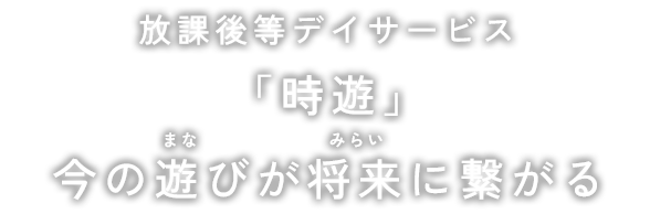 放課後等デイサービス 今の遊びが将来に繋がる